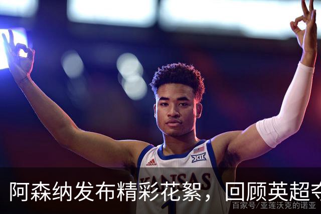 阿森纳发布精彩花絮，回顾英超夺冠之路